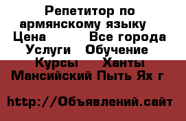 Репетитор по армянскому языку  › Цена ­ 800 - Все города Услуги » Обучение. Курсы   . Ханты-Мансийский,Пыть-Ях г.